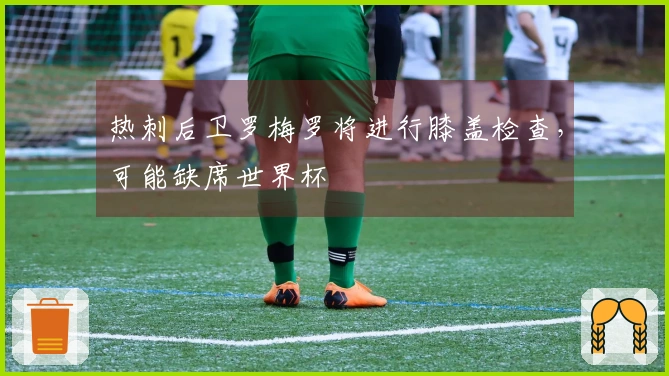 热刺后卫罗梅罗将进行膝盖检查，可能缺席世界杯