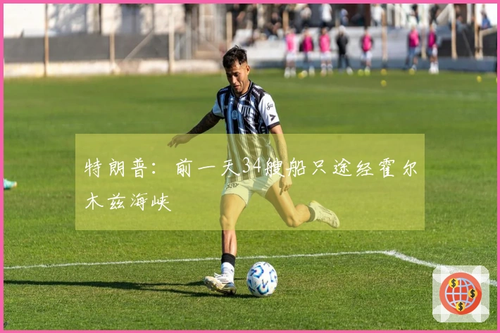 特朗普：前一天34艘船只途经霍尔木兹海峡