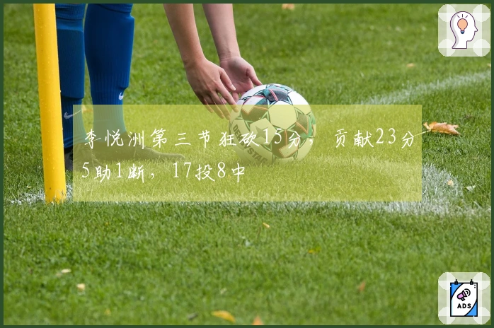 李悦洲第三节狂砍15分，贡献23分5助1断，17投8中