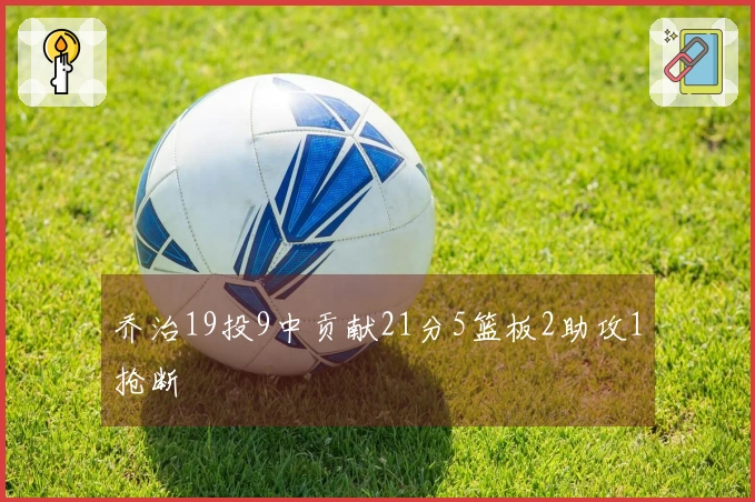 乔治19投9中贡献21分5篮板2助攻1抢断