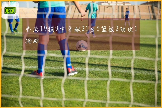 乔治19投9中贡献21分5篮板2助攻1抢断