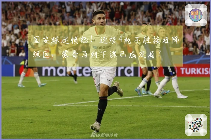 国安球迷愤怒！连续4轮不胜接近降级区，蒙哥马利下课已成定局？