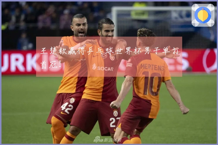 王楚钦赢得乒乓球世界杯男子单打首冠！