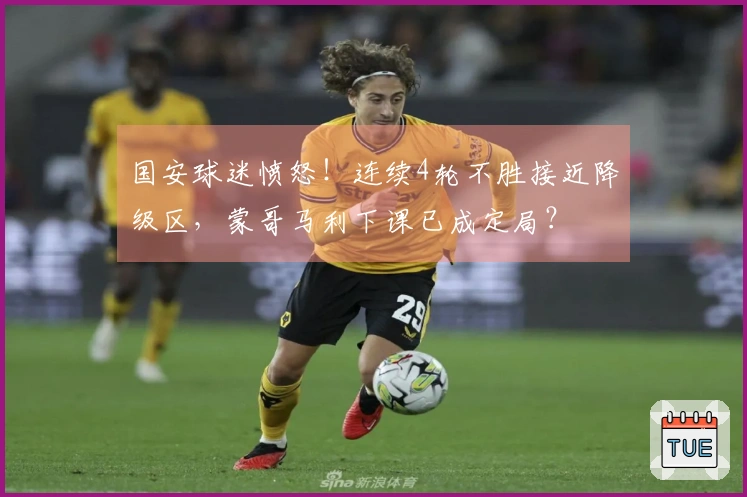 国安球迷愤怒！连续4轮不胜接近降级区，蒙哥马利下课已成定局？